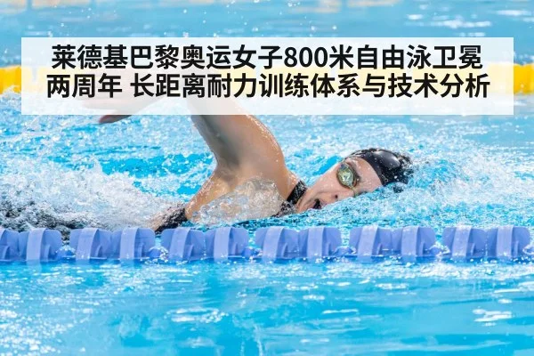 莱德基巴黎奥运女子800米自由泳卫冕两周年 长距离耐力训练体系与技术分析