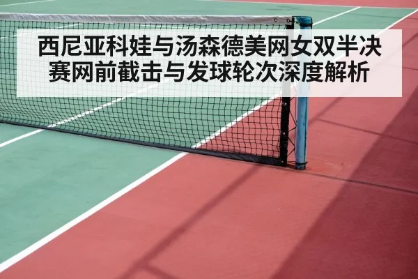 西尼亚科娃与汤森德美网女双半决赛网前截击与发球轮次深度解析