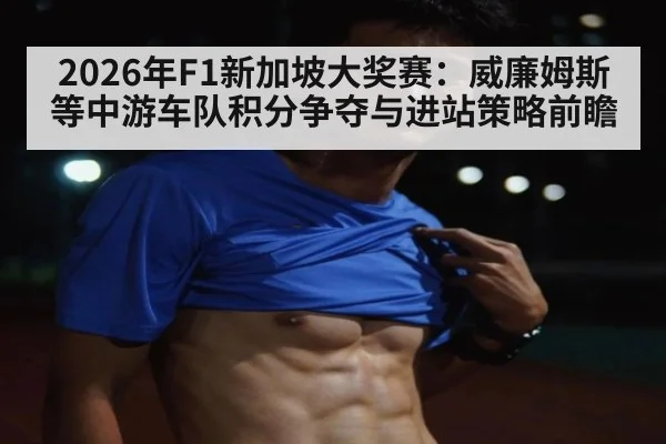 2026年F1新加坡大奖赛:威廉姆斯等中游车队积分争夺与进站策略前瞻