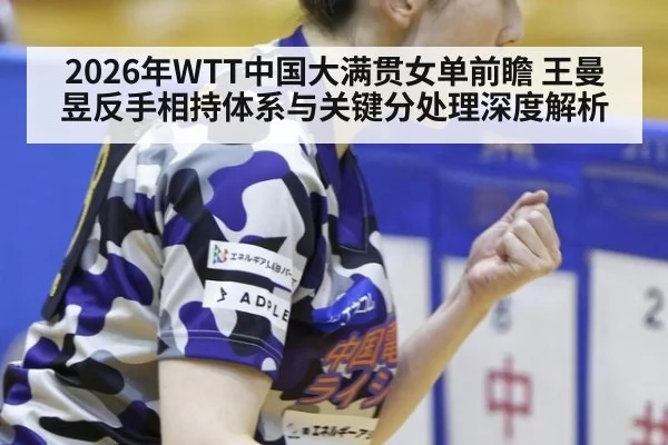 2026年WTT中国大满贯女单前瞻 王曼昱反手相持体系与关键分处理深度解析