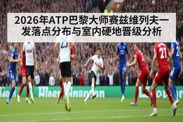 2026年ATP巴黎大师赛兹维列夫一发落点分布与室内硬地晋级分析