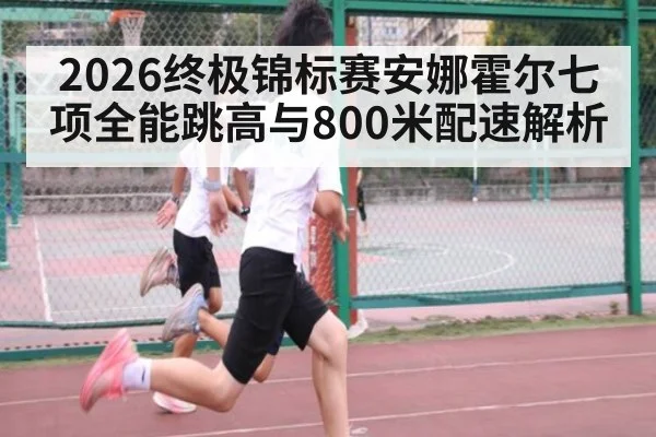 2026终极锦标赛安娜霍尔七项全能跳高与800米配速解析